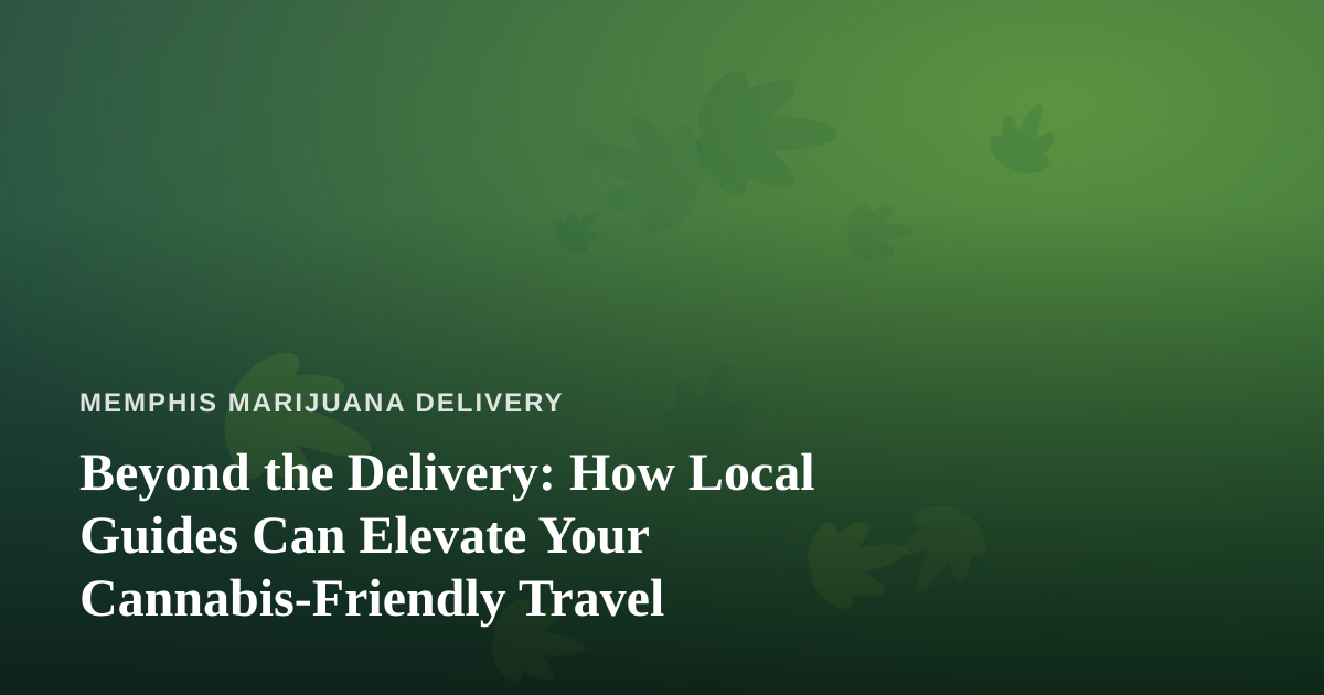 Beyond the Delivery: How Local Guides Can Elevate Your Cannabis-Friendly Travel