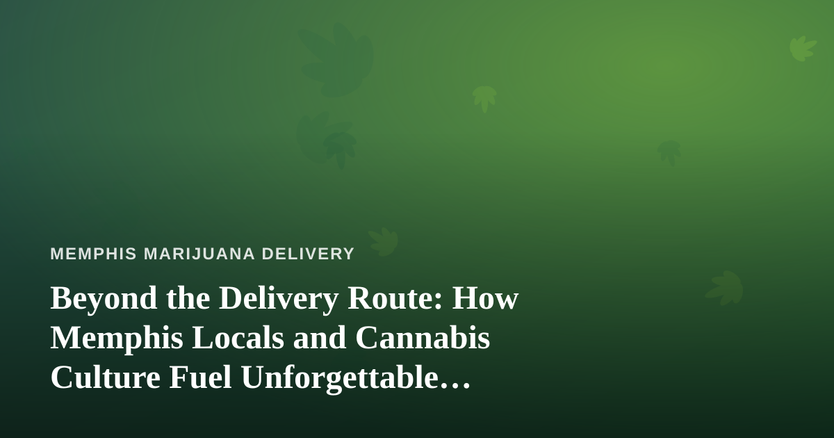 Beyond the Delivery Route: How Memphis Locals and Cannabis Culture Fuel Unforgettable City Adventures