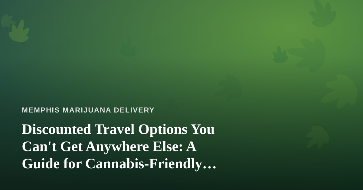 Discounted Travel Options You Can’t Get Anywhere Else: A Guide for Cannabis-Friendly Explorers
