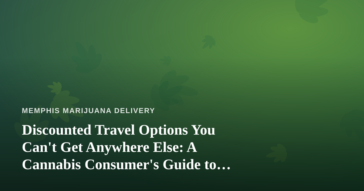 Discounted Travel Options You Can’t Get Anywhere Else: A Cannabis Consumer’s Guide to Smarter Getaways