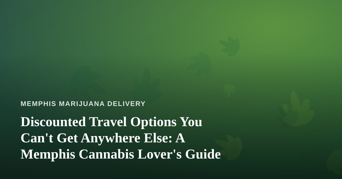 Discounted Travel Options You Can’t Get Anywhere Else: A Memphis Cannabis Lover’s Guide