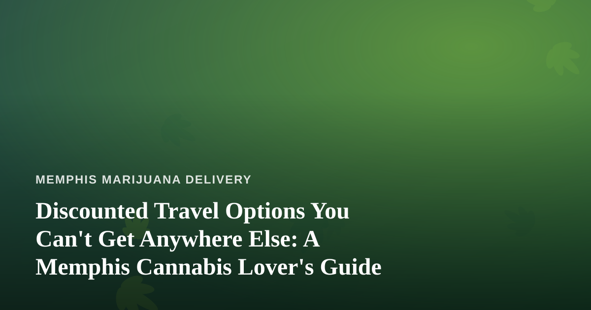 Discounted Travel Options You Can’t Get Anywhere Else: A Memphis Cannabis Lover’s Guide