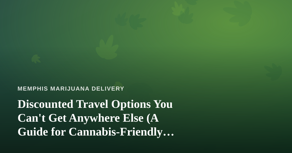 Discounted Travel Options You Can’t Get Anywhere Else (A Guide for Cannabis-Friendly Travelers)