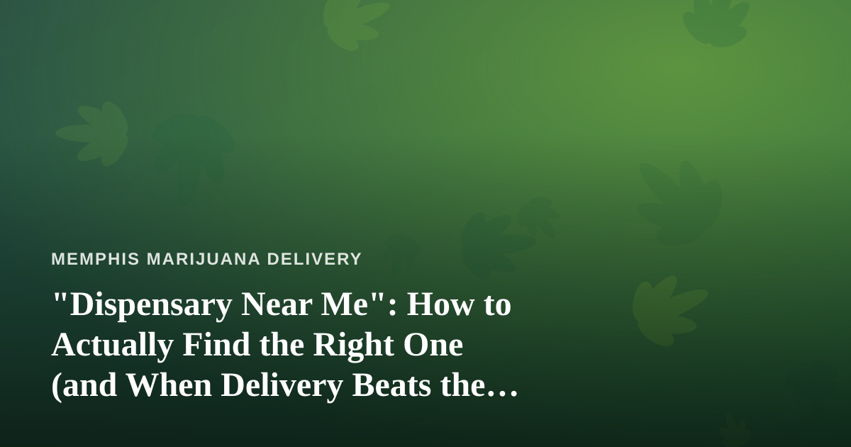 “Dispensary Near Me”: How to Actually Find the Right One (and When Delivery Beats the Drive)