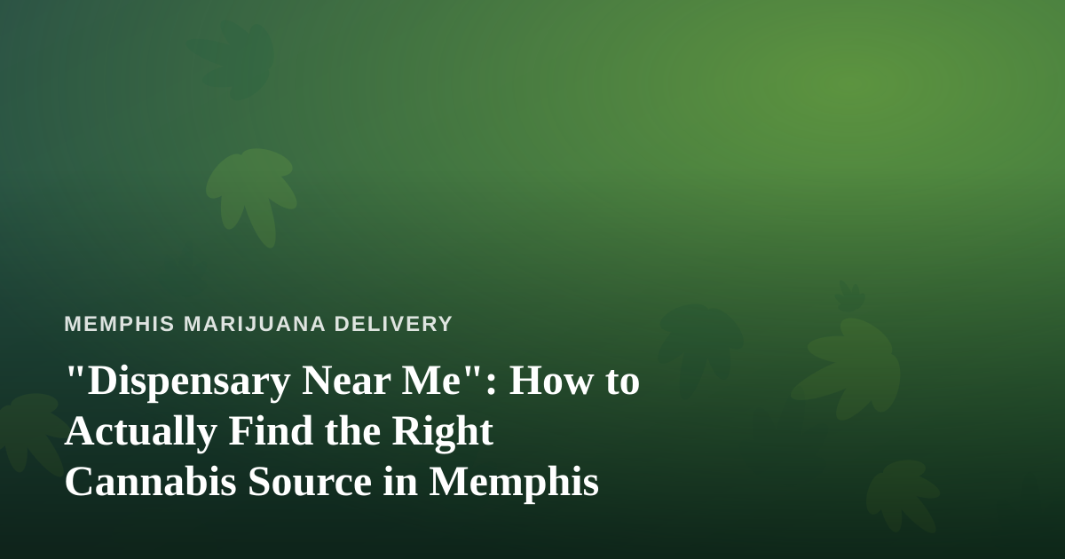 “Dispensary Near Me”: How to Actually Find the Right Cannabis Source in Memphis
