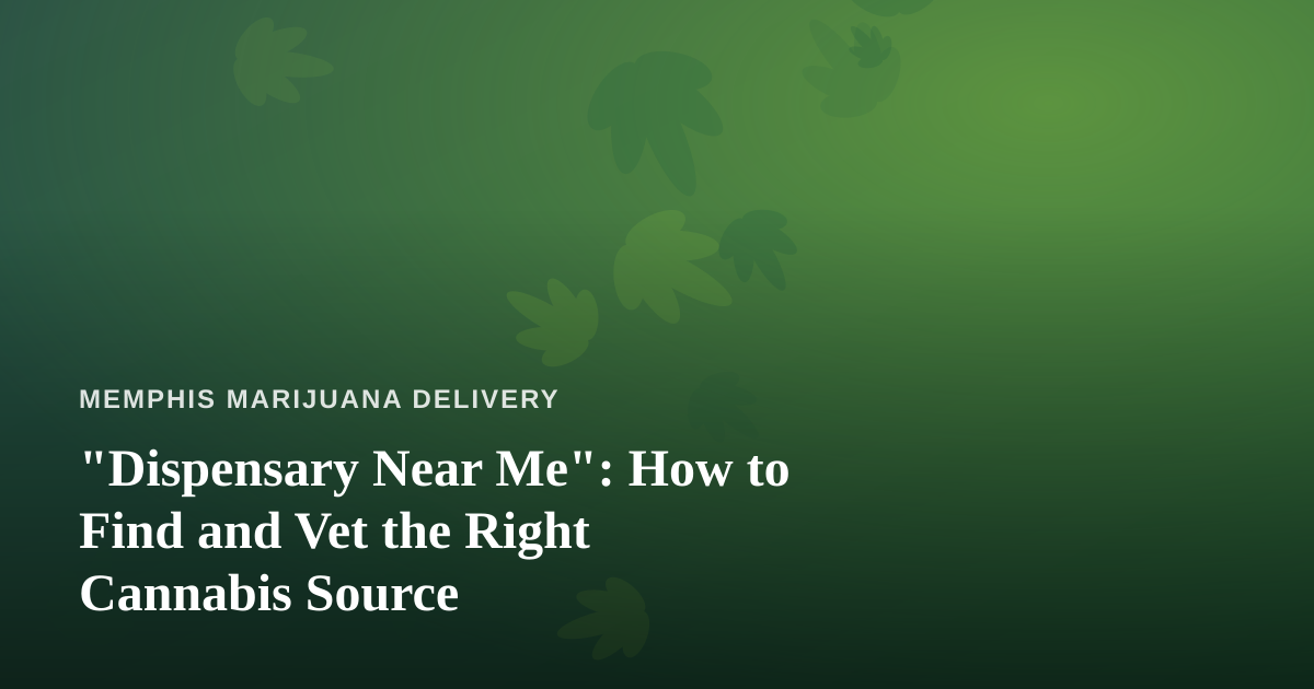 “Dispensary Near Me”: How to Find and Vet the Right Cannabis Source