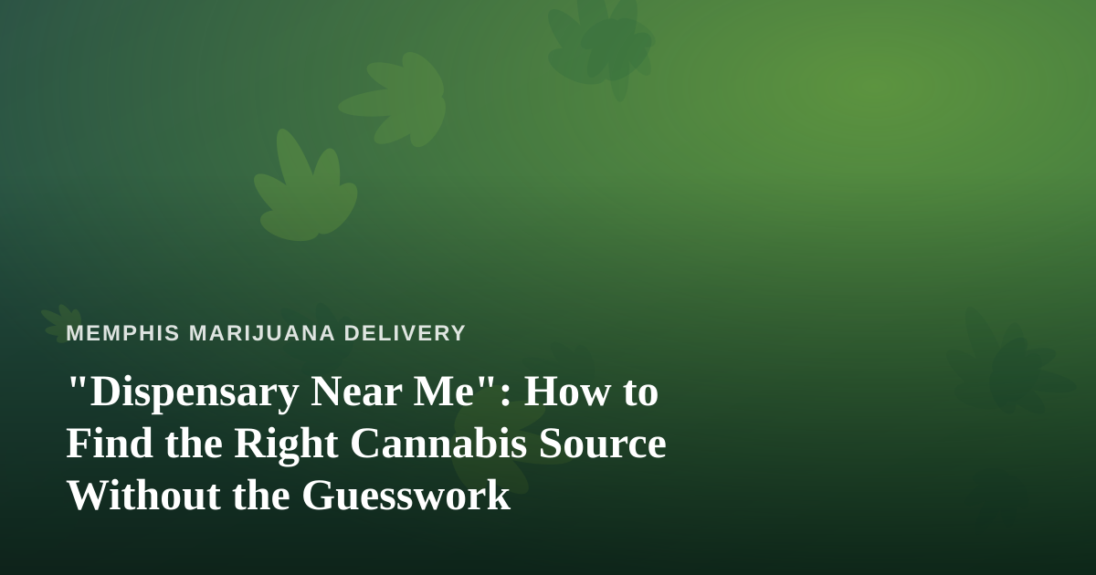 “Dispensary Near Me”: How to Find the Right Cannabis Source Without the Guesswork