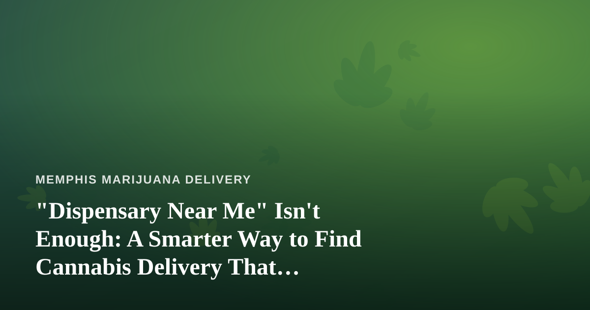 “Dispensary Near Me” Isn’t Enough: A Smarter Way to Find Cannabis Delivery That Actually Works