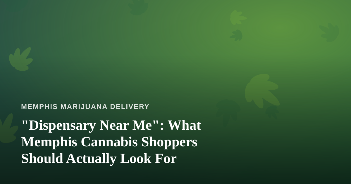 “Dispensary Near Me”: What Memphis Cannabis Shoppers Should Actually Look For