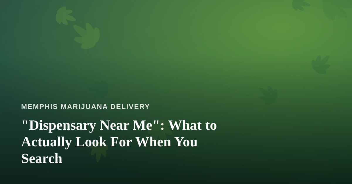 “Dispensary Near Me”: What to Actually Look For When You Search
