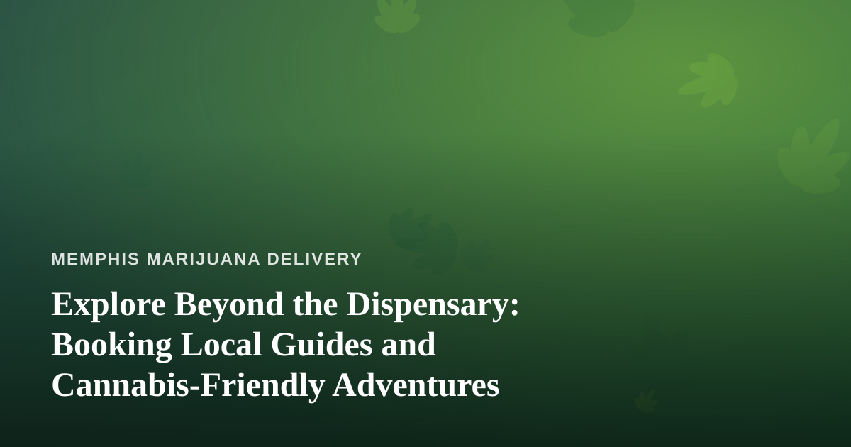 Explore Beyond the Dispensary: Booking Local Guides and Cannabis-Friendly Adventures