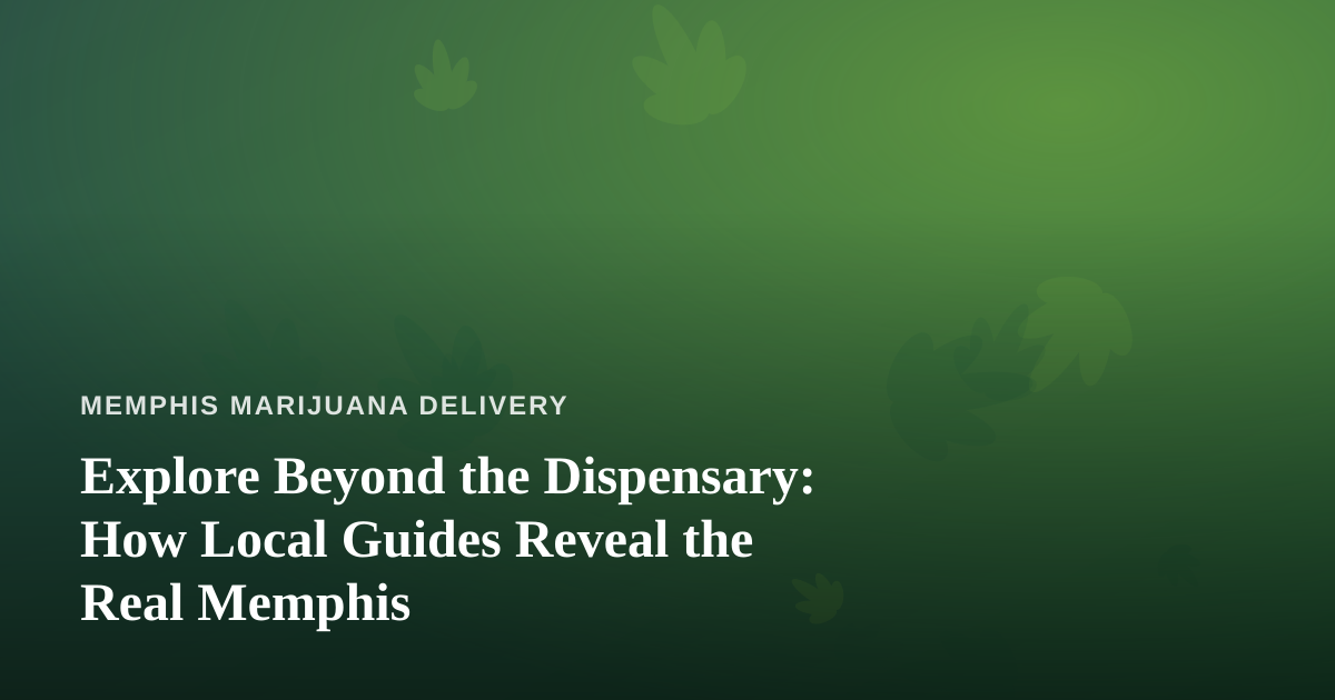 Explore Beyond the Dispensary: How Local Guides Reveal the Real Memphis