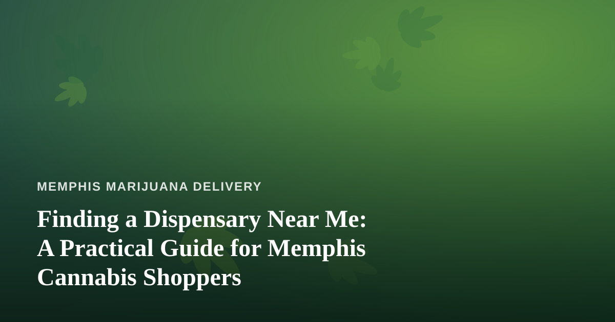 Finding a Dispensary Near Me: A Practical Guide for Memphis Cannabis Shoppers