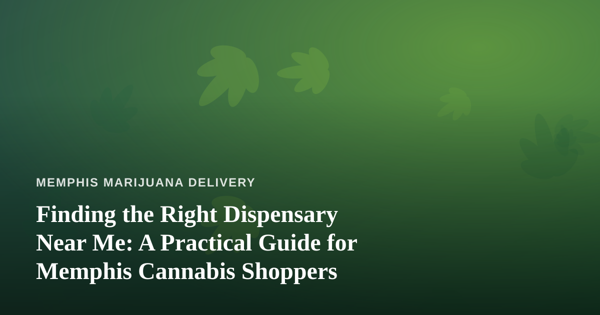 Finding the Right Dispensary Near Me: A Practical Guide for Memphis Cannabis Shoppers