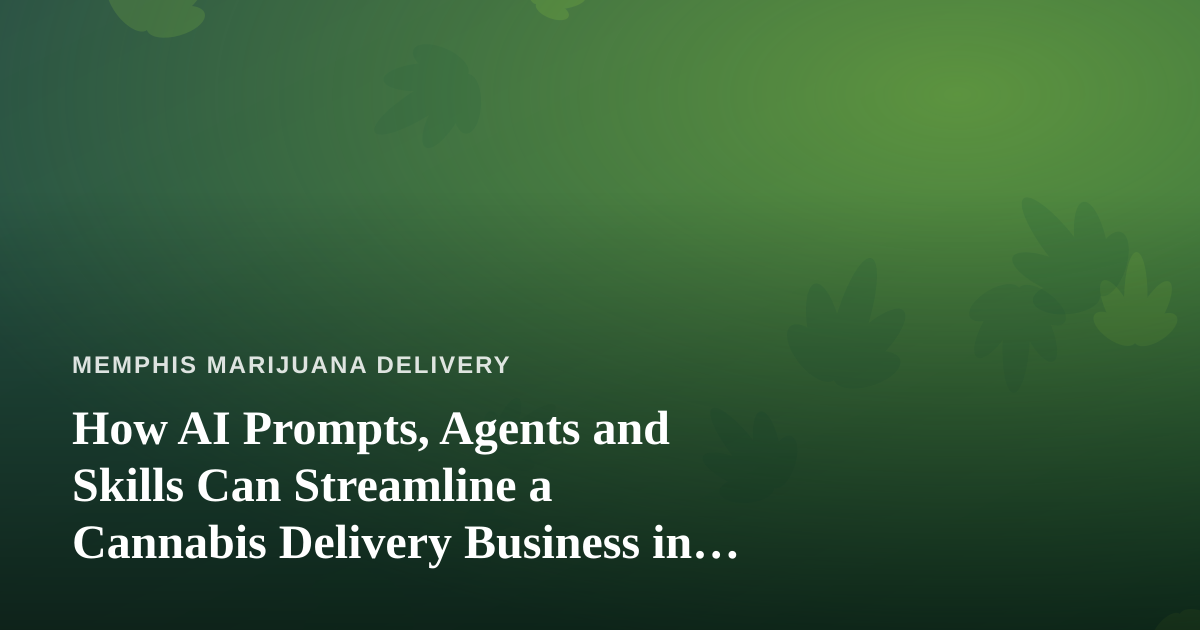 How AI Prompts, Agents and Skills Can Streamline a Cannabis Delivery Business in Memphis