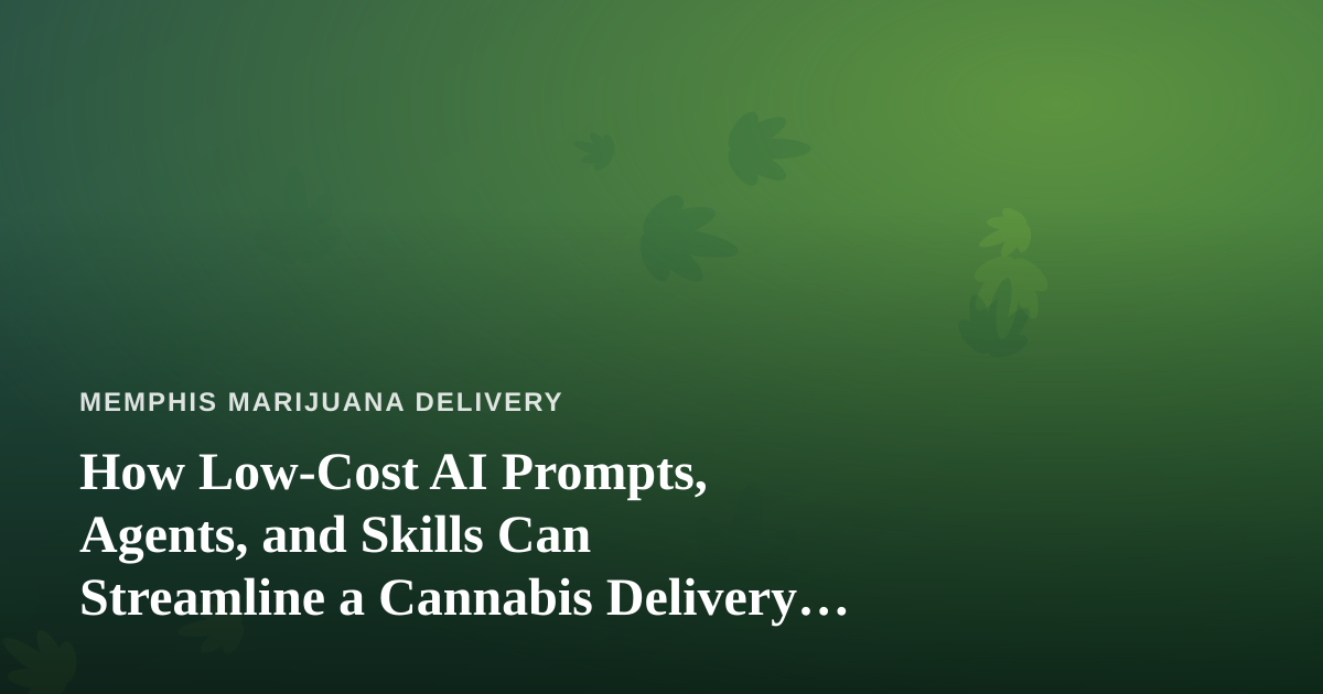 How Low-Cost AI Prompts, Agents, and Skills Can Streamline a Cannabis Delivery Business