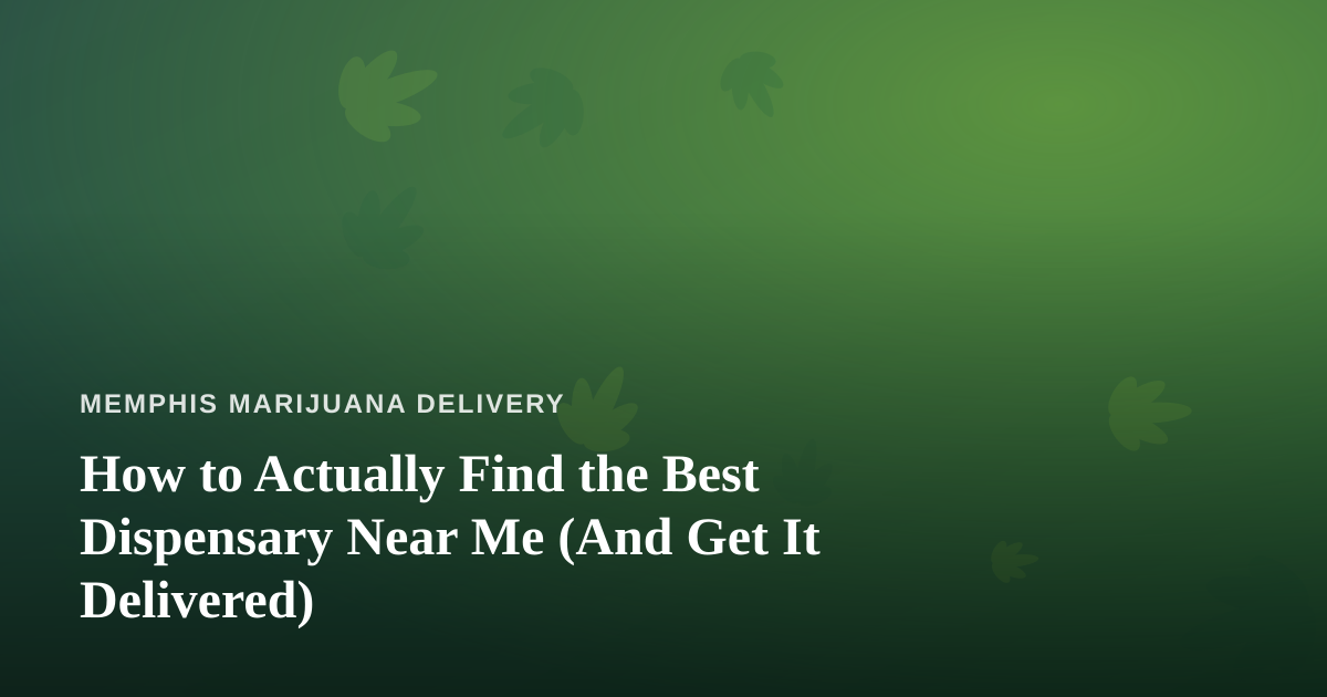 How to Actually Find the Best Dispensary Near Me (And Get It Delivered)