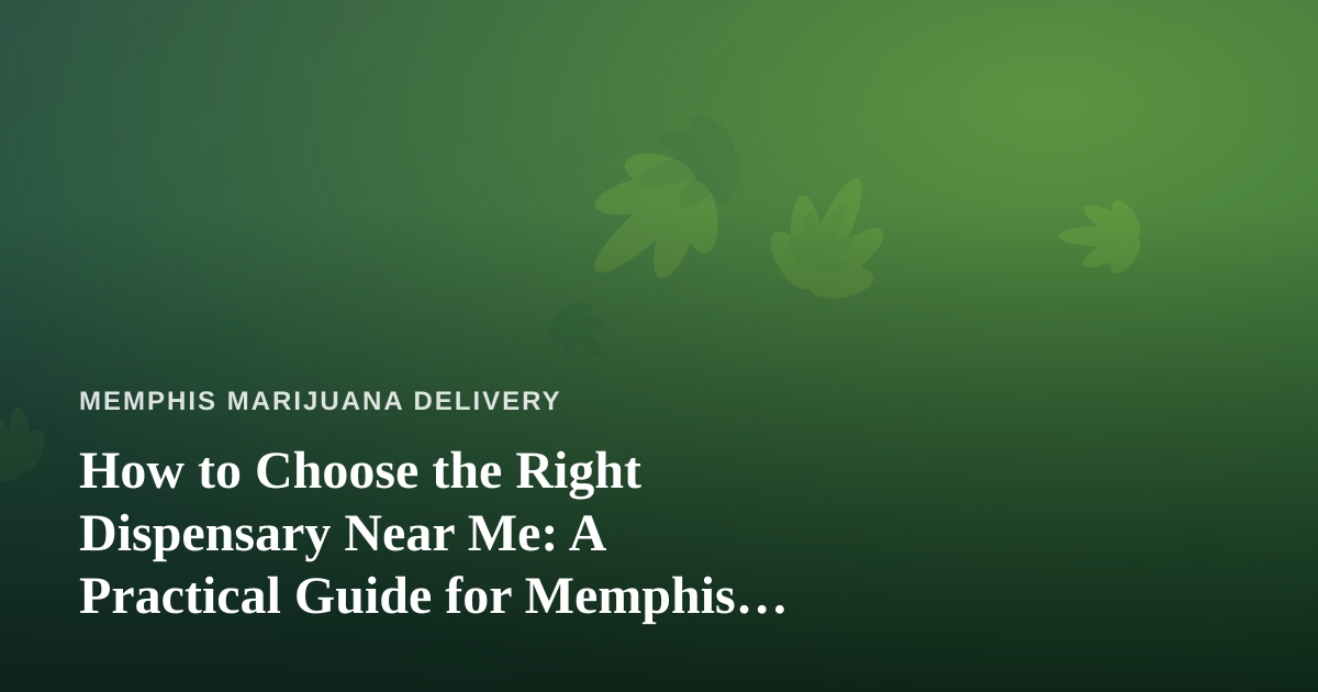 How to Choose the Right Dispensary Near Me: A Practical Guide for Memphis Cannabis Shoppers