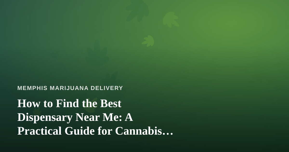 How to Find the Best Dispensary Near Me: A Practical Guide for Cannabis Delivery Shoppers