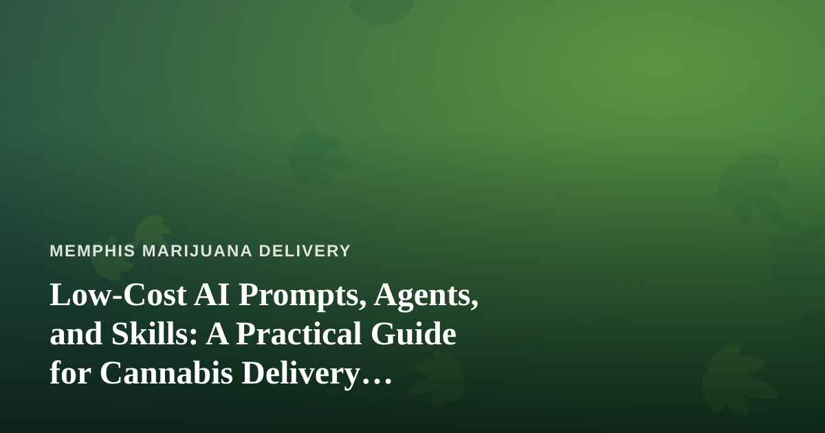 Low-Cost AI Prompts, Agents, and Skills: A Practical Guide for Cannabis Delivery Operators