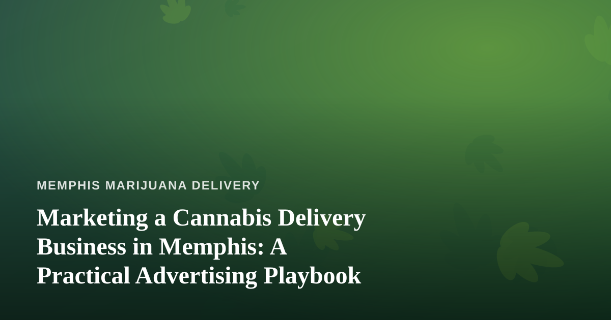 Marketing a Cannabis Delivery Business in Memphis: A Practical Advertising Playbook