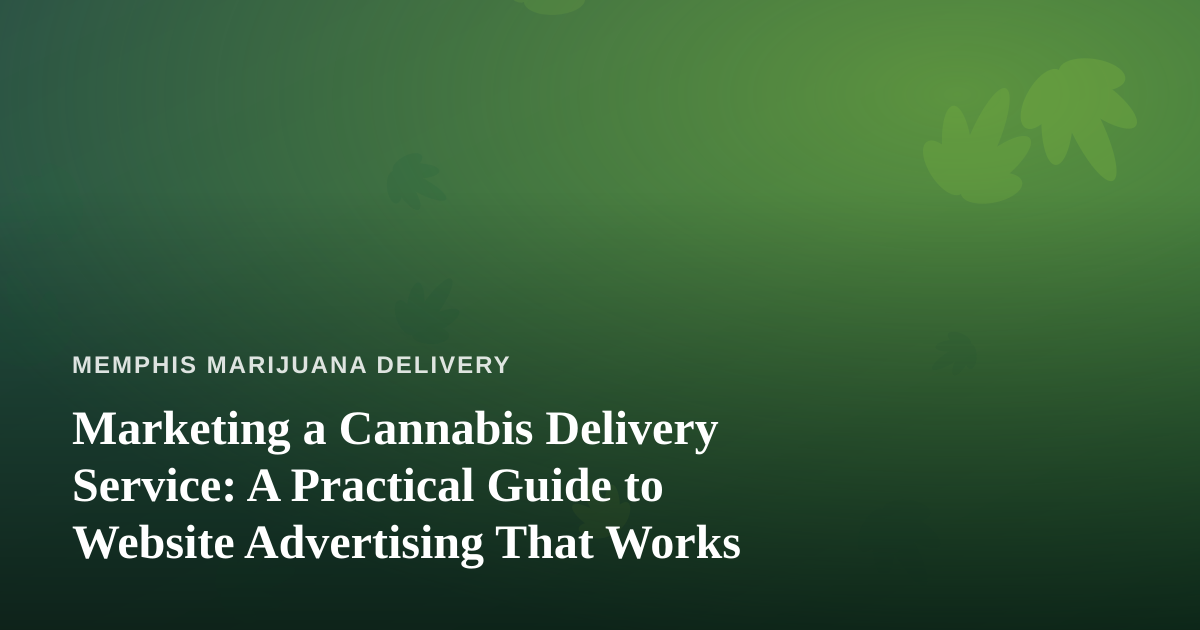 Marketing a Cannabis Delivery Service: A Practical Guide to Website Advertising That Works