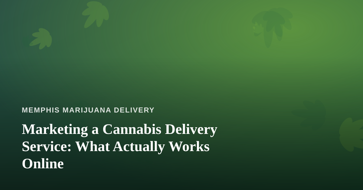 Marketing a Cannabis Delivery Service: What Actually Works Online