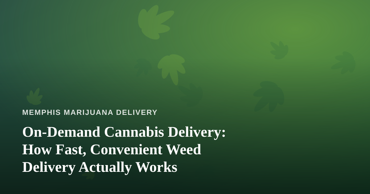 On-Demand Cannabis Delivery: How Fast, Convenient Weed Delivery Actually Works