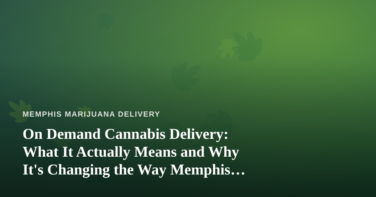 On Demand Cannabis Delivery: What It Actually Means and Why It’s Changing the Way Memphis Buys