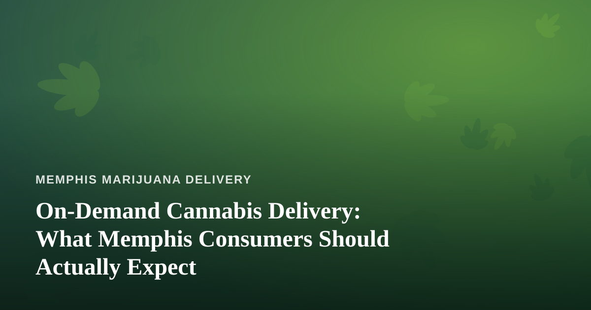 On-Demand Cannabis Delivery: What Memphis Consumers Should Actually Expect