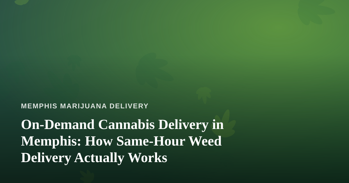 On-Demand Cannabis Delivery in Memphis: How Same-Hour Weed Delivery Actually Works