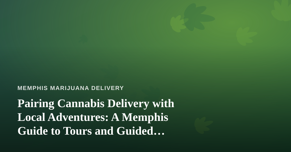 Pairing Cannabis Delivery with Local Adventures: A Memphis Guide to Tours and Guided Experiences
