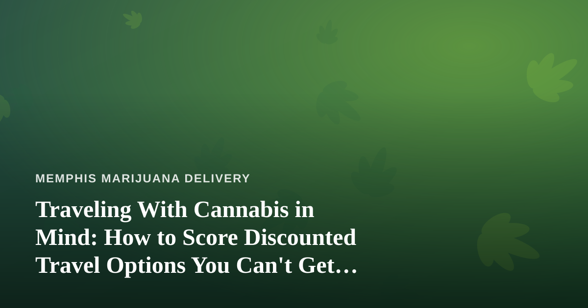 Traveling With Cannabis in Mind: How to Score Discounted Travel Options You Can’t Get Anywhere Else