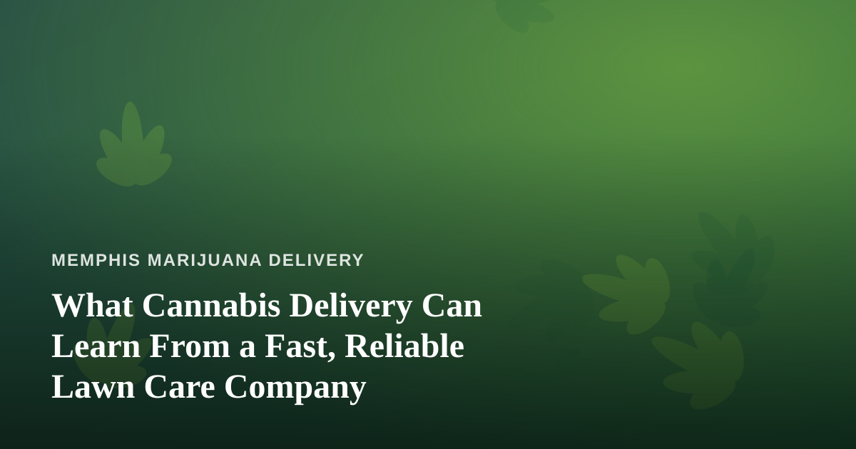 What Cannabis Delivery Can Learn From a Fast, Reliable Lawn Care Company