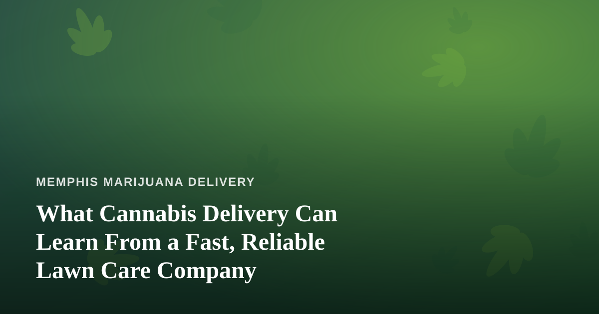 What Cannabis Delivery Can Learn From a Fast, Reliable Lawn Care Company