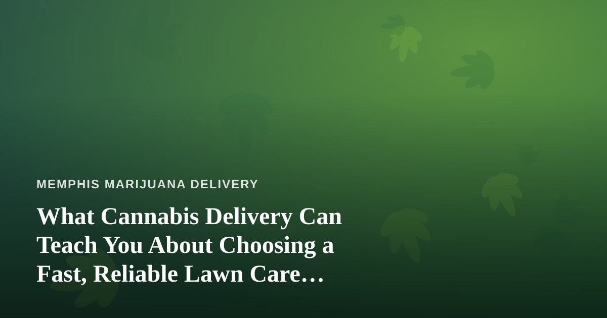 What Cannabis Delivery Can Teach You About Choosing a Fast, Reliable Lawn Care Company