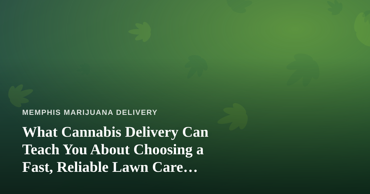 What Cannabis Delivery Can Teach You About Choosing a Fast, Reliable Lawn Care Company