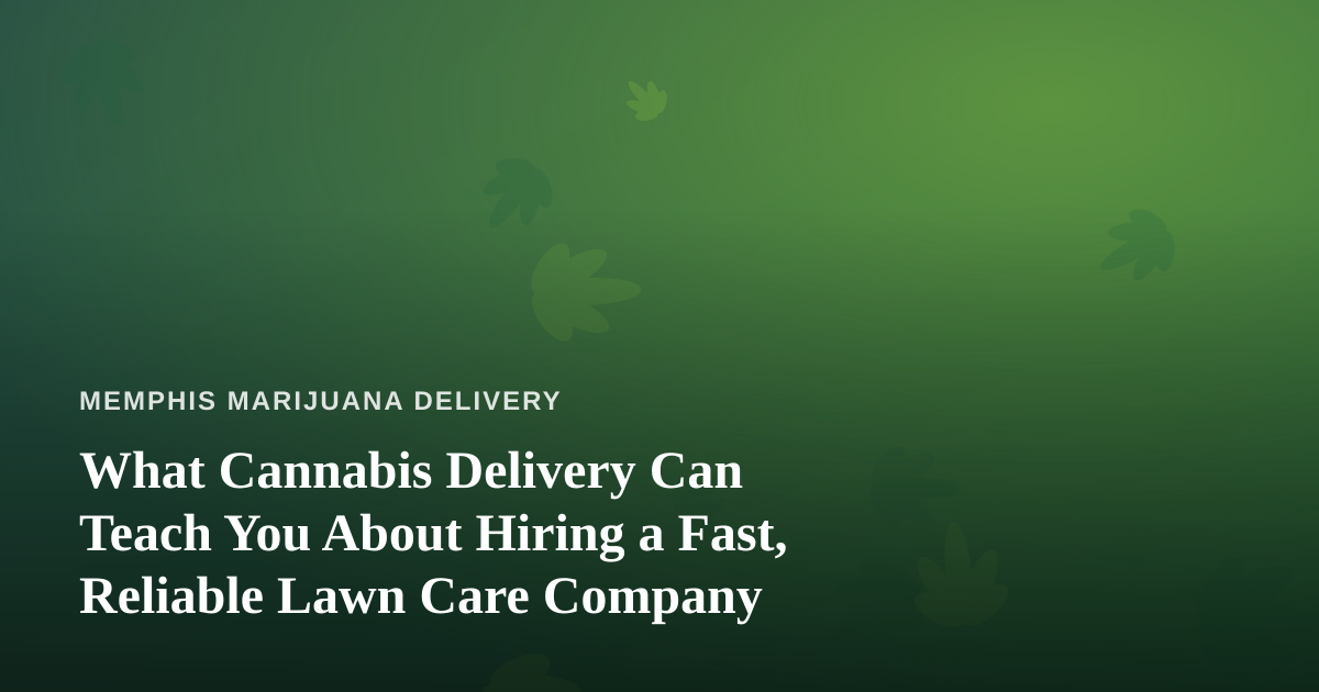 What Cannabis Delivery Can Teach You About Hiring a Fast, Reliable Lawn Care Company