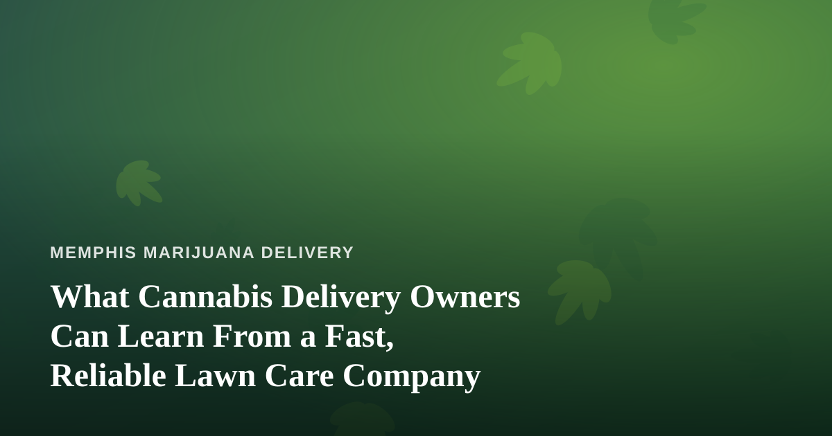 What Cannabis Delivery Owners Can Learn From a Fast, Reliable Lawn Care Company