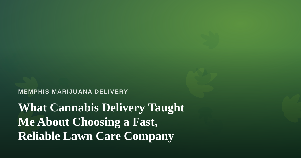 What Cannabis Delivery Taught Me About Choosing a Fast, Reliable Lawn Care Company