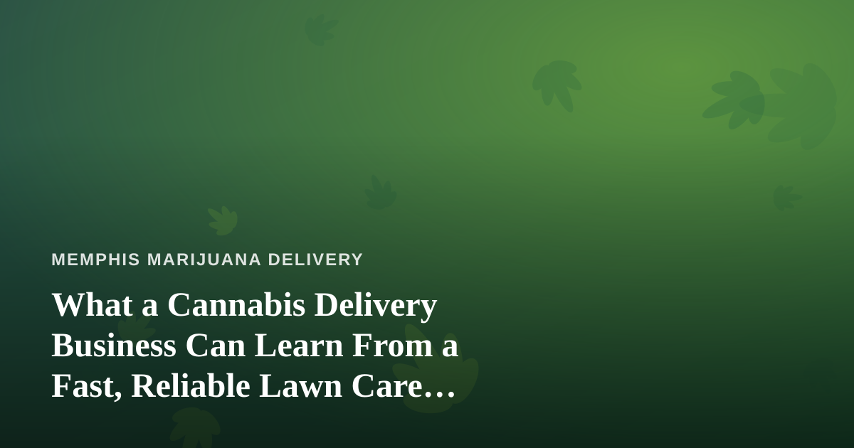 What a Cannabis Delivery Business Can Learn From a Fast, Reliable Lawn Care Company