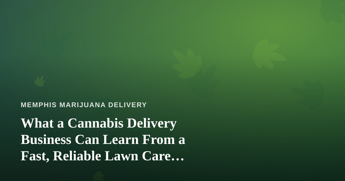 What a Cannabis Delivery Business Can Learn From a Fast, Reliable Lawn Care Company