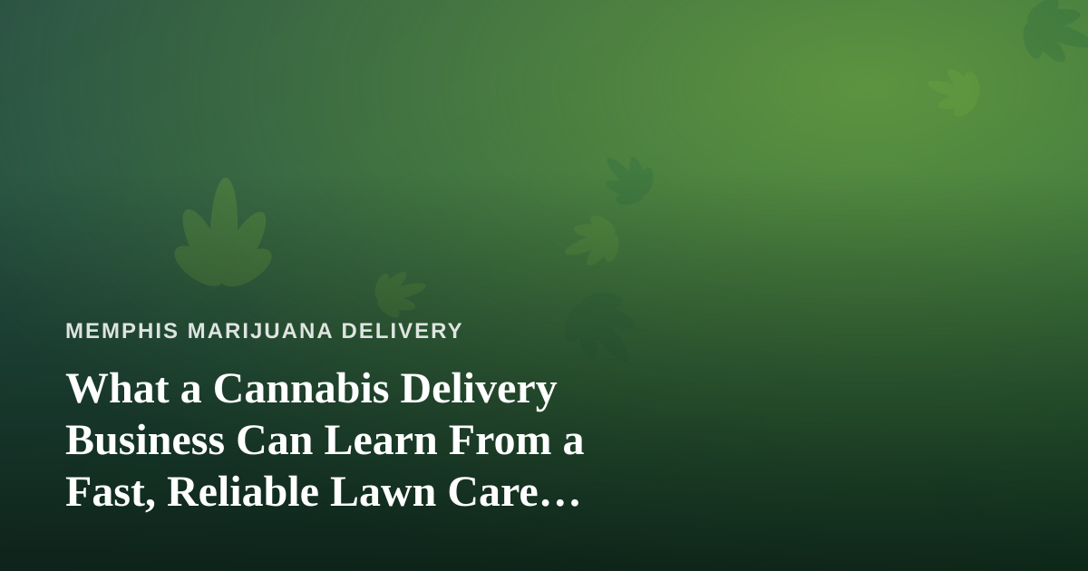 What a Cannabis Delivery Business Can Learn From a Fast, Reliable Lawn Care Company