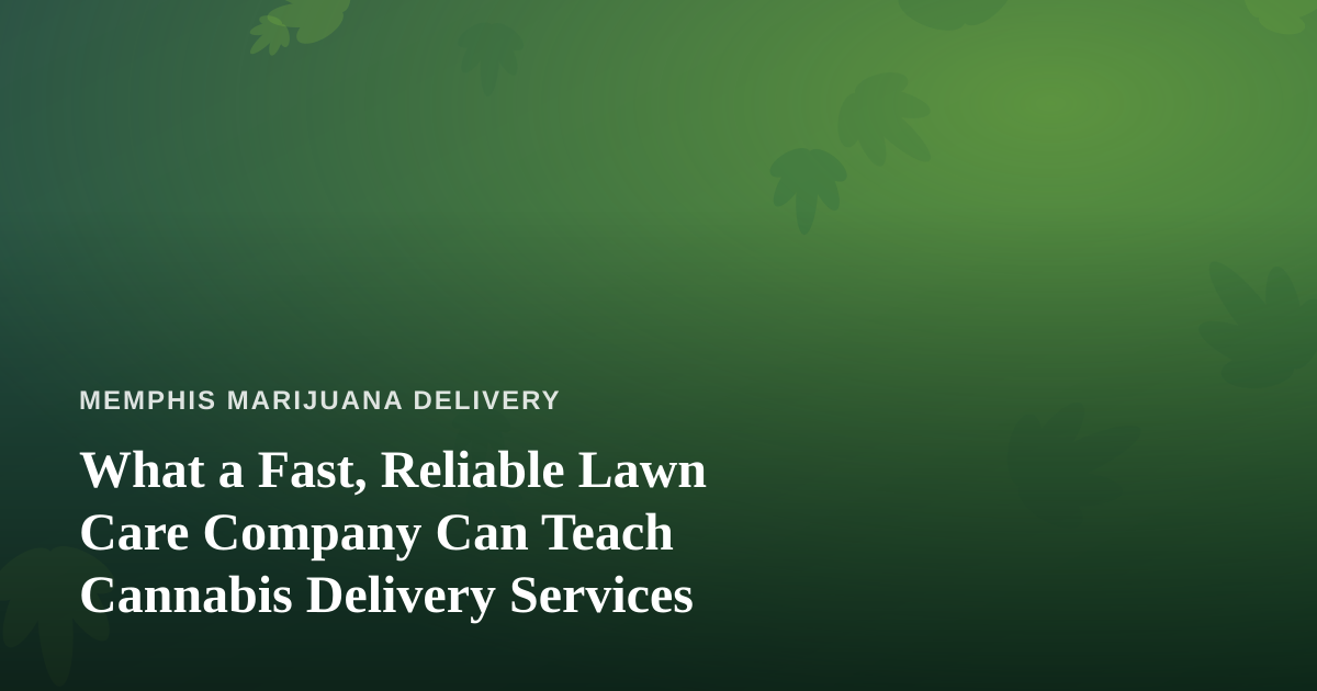 What a Fast, Reliable Lawn Care Company Can Teach Cannabis Delivery Services