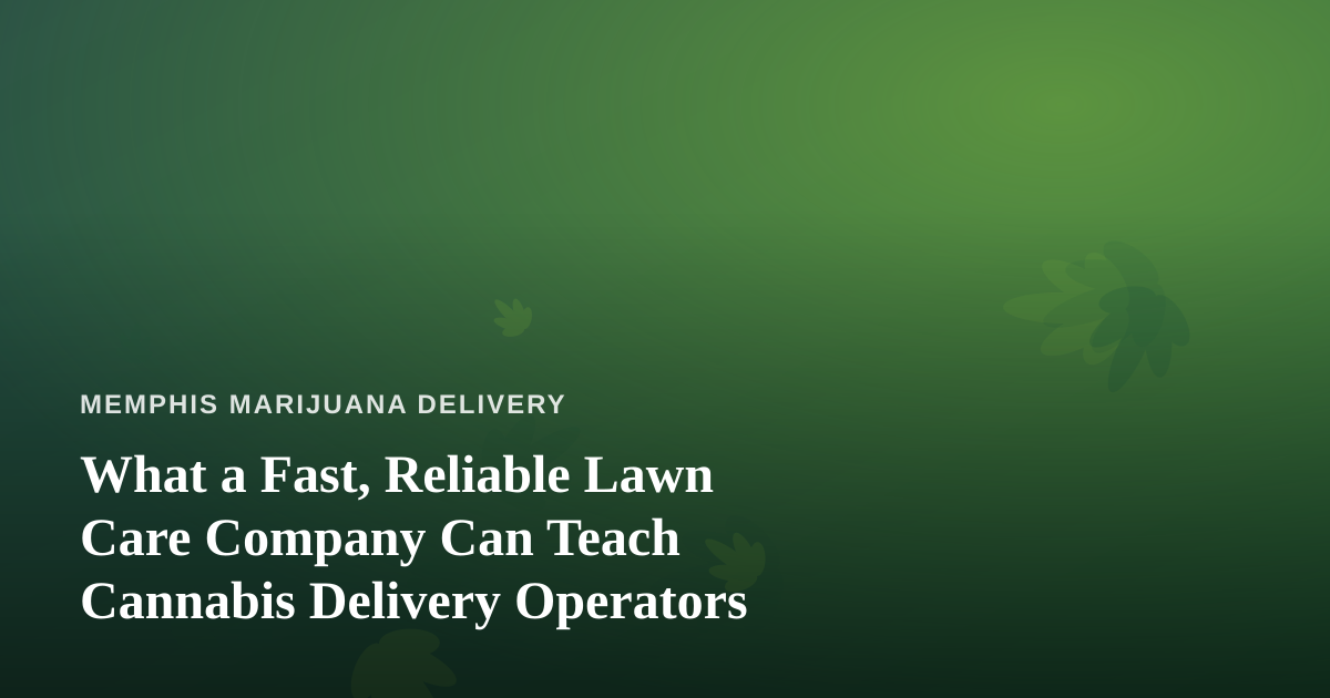 What a Fast, Reliable Lawn Care Company Can Teach Cannabis Delivery Operators