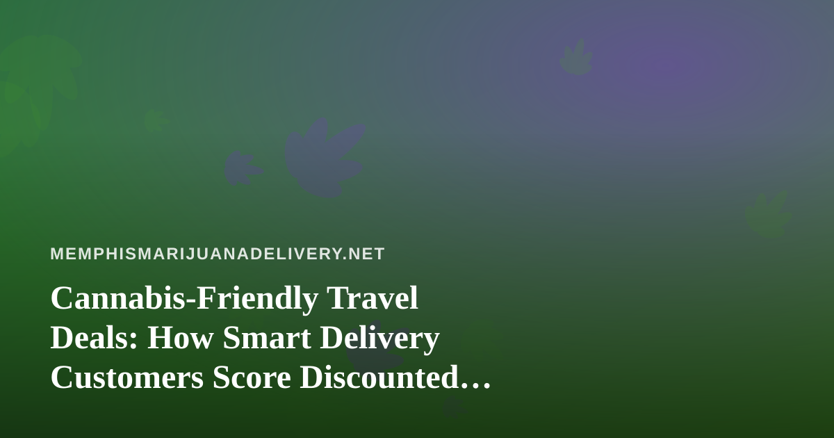 Cannabis-Friendly Travel Deals: How Smart Delivery Customers Score Discounted Trips