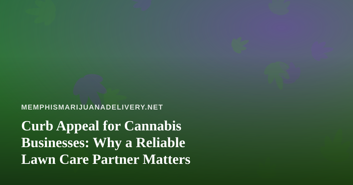 Curb Appeal for Cannabis Businesses: Why a Reliable Lawn Care Partner Matters