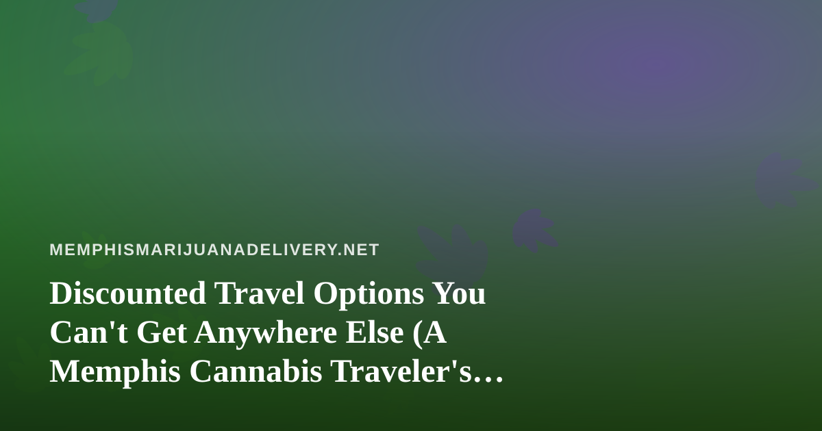 Discounted Travel Options You Can’t Get Anywhere Else (A Memphis Cannabis Traveler’s Guide)