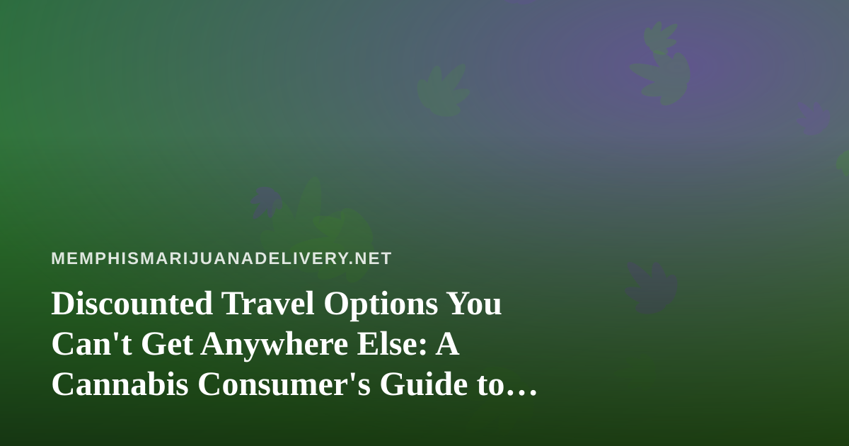 Discounted Travel Options You Can’t Get Anywhere Else: A Cannabis Consumer’s Guide to Smarter Trips