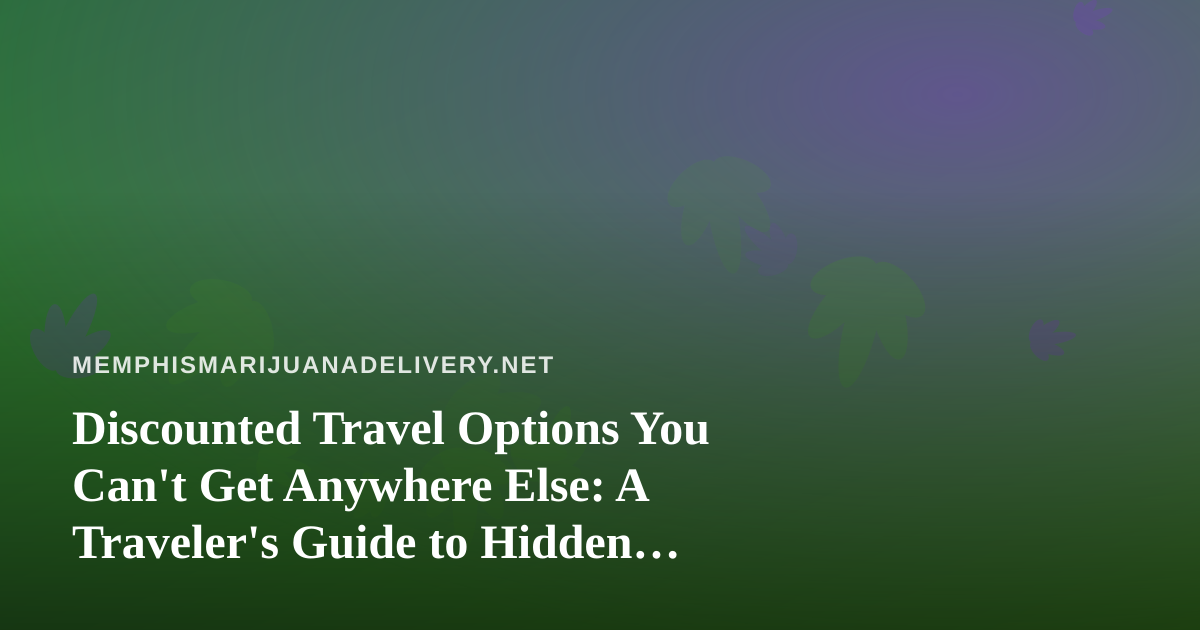 Discounted Travel Options You Can’t Get Anywhere Else: A Traveler’s Guide to Hidden Savings